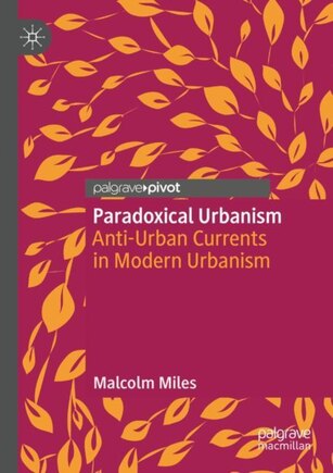 Paradoxical Urbanism: Anti-urban Currents In Modern Urbanism