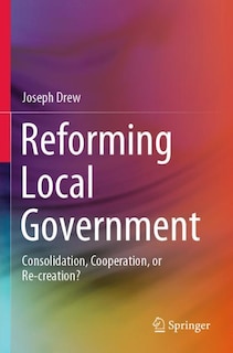 Reforming Local Government: Consolidation, Cooperation, Or Re-creation?
