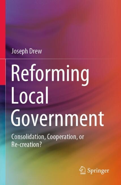 Reforming Local Government: Consolidation, Cooperation, Or Re-creation?