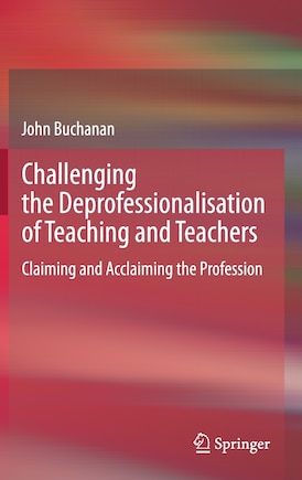 Challenging The Deprofessionalisation Of Teaching And Teachers: Claiming And Acclaiming The Profession