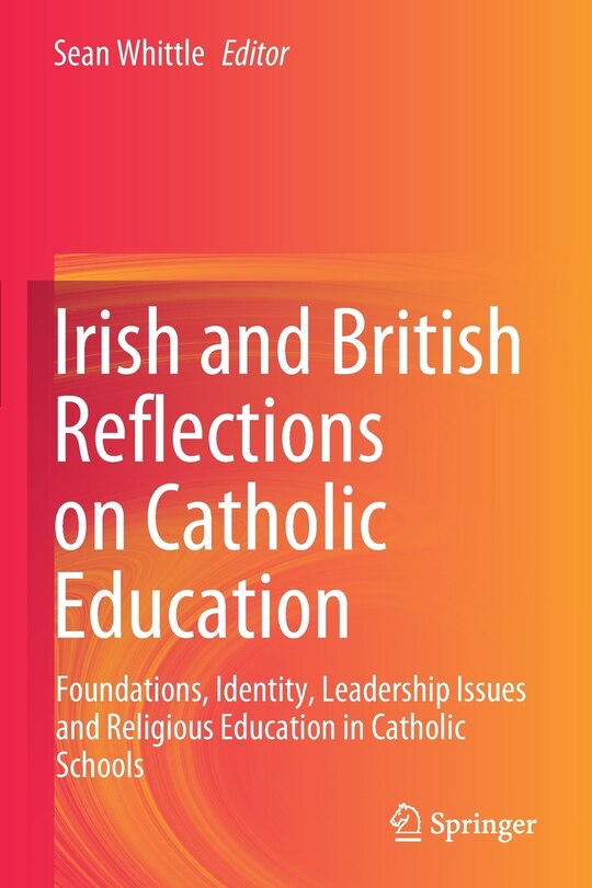 Irish And British Reflections On Catholic Education: Foundations, Identity, Leadership Issues And Religious Education In Catholic Schools