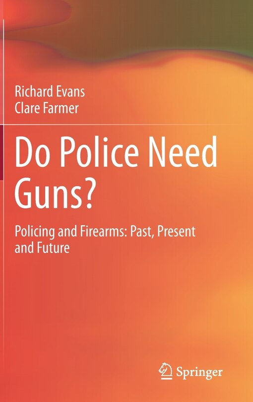 Do Police Need Guns?: Policing And Firearms: Past, Present And Future