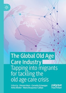 The Global Old Age Care Industry: Tapping into migrants for tackling the old age care crisis