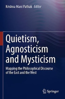 Quietism, Agnosticism and Mysticism: Mapping the Philosophical Discourse of the East and the West