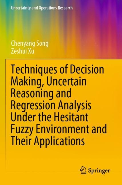 Couverture_Techniques of Decision Making, Uncertain Reasoning and Regression Analysis Under the Hesitant Fuzzy Environment and Their Applications