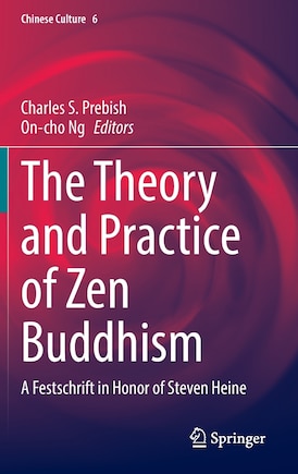 The Theory And Practice Of Zen Buddhism: A Festschrift In Honor Of Steven Heine