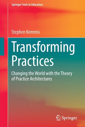 Transforming Practices: Changing The World With The Theory Of Practice Architectures