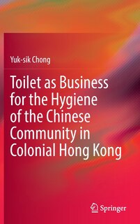 Front cover_Toilet as Business for the Hygiene of the Chinese Community in Colonial Hong Kong