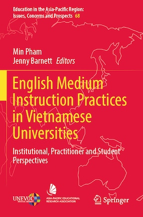 English Medium Instruction Practices in Vietnamese Universities: Institutional, Practitioner and Student Perspectives