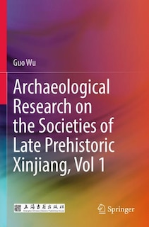 Front cover_Archaeological Research on the Societies of Late Prehistoric Xinjiang, Vol 1