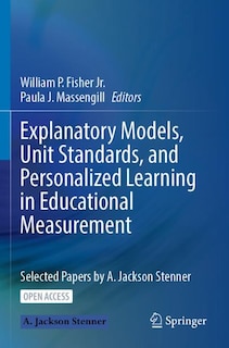 Explanatory Models, Unit Standards, and Personalized Learning in Educational Measurement: Selected Papers by A. Jackson Stenner