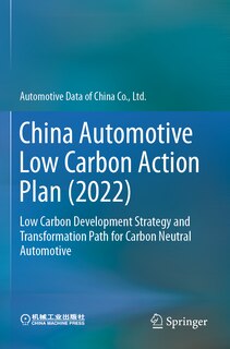 China Automotive Low Carbon Action Plan (2022): Low Carbon Development Strategy and Transformation Path for Carbon Neutral Automotive