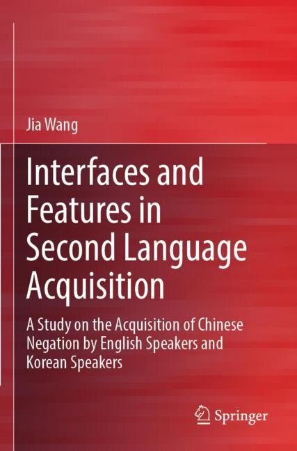 Interfaces and Features in Second Language Acquisition: A Study on the Acquisition of Chinese Negation by English Speakers and Korean Speakers