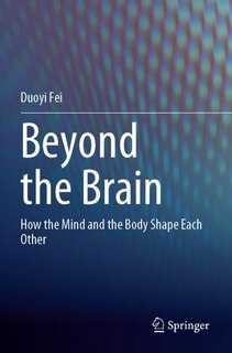 Beyond the Brain: How the Mind and the Body Shape Each Other