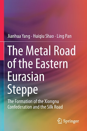 The Metal Road Of The Eastern Eurasian Steppe: The Formation Of The Xiongnu Confederation And The Silk Road