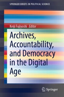 Front cover_Archives, Accountability, And Democracy In The Digital Age