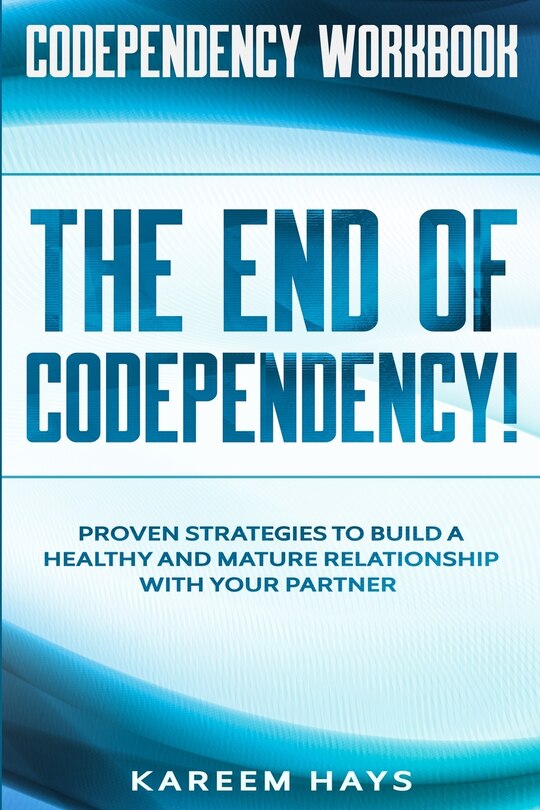 Codependency Workbook: THE END OF CODEPENDENCY! - Proven Strategies To Build A Healthy and Mature Relationship With Your Partner