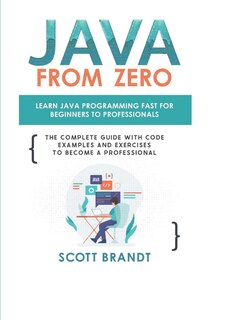 Java From Zero: Learn Java Programming Fast for Beginners to Professionals: The Complete Guide With Code Examples and Exercises to Become a Professional