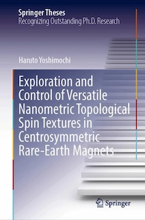Couverture_Exploration and Control of Versatile Nanometric Topological Spin Textures in Centrosymmetric Rare-Earth Magnets