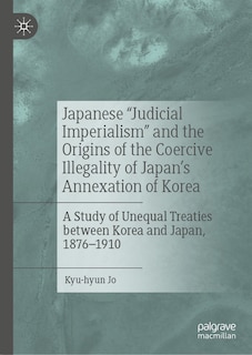 Front cover_Japanese Judicial Imperialism and the Origins of the Coercive Illegality of Japan's Annexation of Korea
