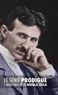 Le GTnie Prodigue: L'incroyable Vie de Nikola Tesla