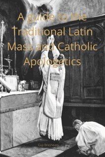 Front cover_A Catechist guide to the Traditional Latin Mass and Catholic Apologetics