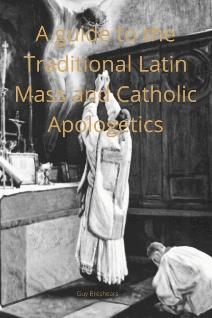 Front cover_A Catechist guide to the Traditional Latin Mass and Catholic Apologetics