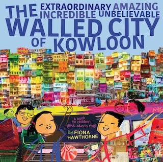 Front cover_The Extraordinary Amazing Incredible Unbelievable Walled City of Kowloon