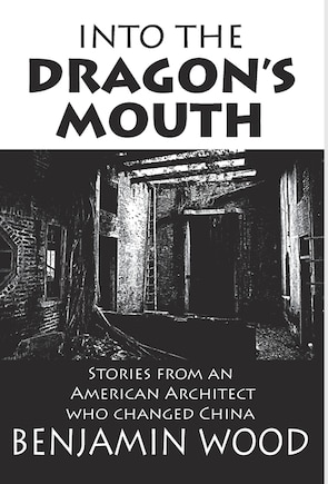 Into The Dragon's Mouth: Stories from an American Architect who changed China