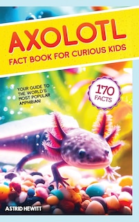 Front cover_Axolotl Fact Book For Curious Kids