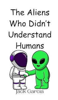 Front cover_The Aliens Who Didn't Understand Humans