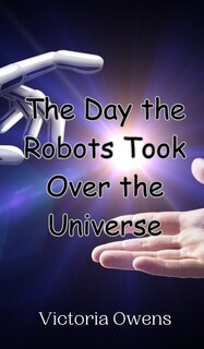 Front cover_The Day the Robots Took Over the Universe