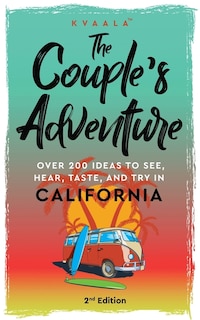 The Couple's Adventure - Over 200 Ideas to See, Hear, Taste, and Try in California: Make Memories That Will Last a Lifetime in the Great and Ever-changing State of California