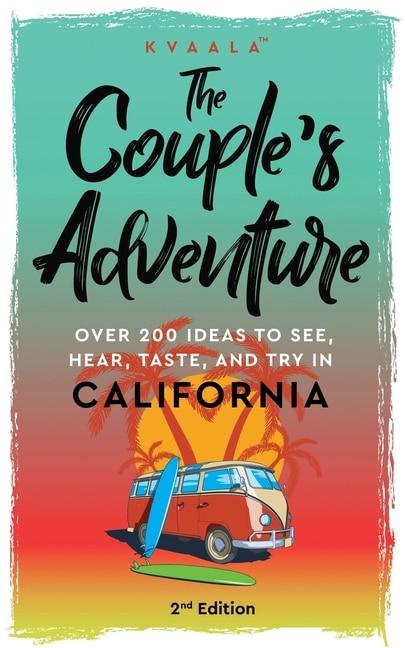 The Couple's Adventure - Over 200 Ideas to See, Hear, Taste, and Try in California: Make Memories That Will Last a Lifetime in the Great and Ever-changing State of California