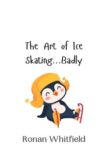 Front cover_The Art of Ice Skating...Badly
