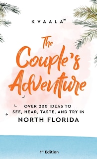 Front cover_The Couple's Adventure - Over 200 Ideas to See, Hear, Taste, and Try in North Florida