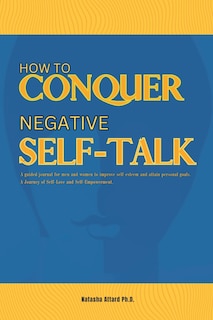 Couverture_How to Conquer Negative Self-Talk. A Guided Journal for Men and Women to Improve Self-Esteem and attain Personal Goals.