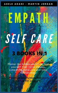 Empath Self Care: Master The Hidden Secrets To Heal Yourself From Racial Trauma, Compulsive Behaviors And Toxic Relat