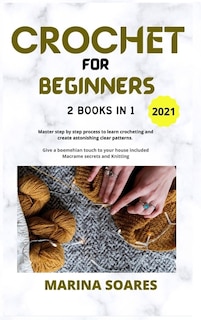 Crochet For Beginners: 2 Books In 1: Master Step By Step Process To Learn Crocheting And Create Astonishing Clear Patterns
