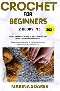 Crochet For Beginners: 2 Books In 1: Master Step By Step Process To Learn Crocheting And Create Astonishing Clear Patterns