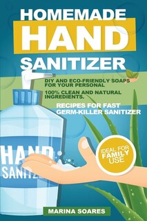 Homemade Hand Sanitizier: Recipes For Organic Lotions Made By Eco-friendly Ingredients. Guide To Produce Diy Hand Sanitizer F