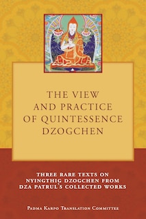 The View and Practice of Quintessence Dzogchen: Three Rare Texts on Nyingthig Dzogchen from Dza Patrul's Collected Works