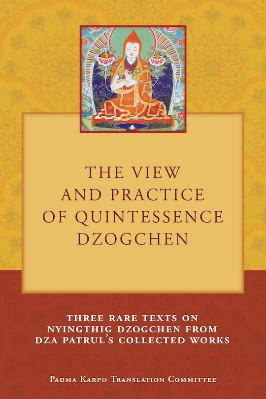 The View and Practice of Quintessence Dzogchen: Three Rare Texts on Nyingthig Dzogchen from Dza Patrul's Collected Works