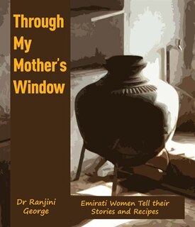 Through My Mother's Window: Emirati Women Tell Their Stories and Recipes