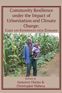 Community Resilience under the Impact of Urbanisation and Climate Change: Cases and Experiences from Zimbabwe by Innocent Chirisa