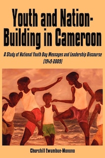 Youth and Nation-Building in Cameroon: A Study of National Youth Day Messages and Leadership Discourse (1949-2009)