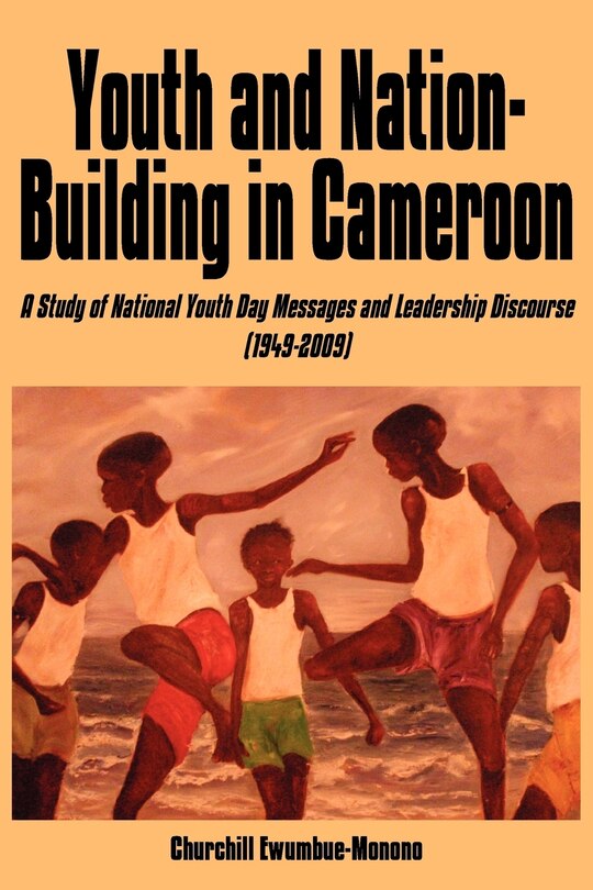 Youth and Nation-Building in Cameroon: A Study of National Youth Day Messages and Leadership Discourse (1949-2009)