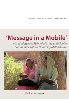 Front cover_Message In A Mobile. Mixed-messages, Tales Of Missing And Mobile Communities At The University Of Khartoum
