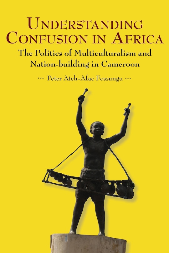 Understanding Confusion In Africa. The Politics Of Multiculturalism And Nation-building In Cameroon