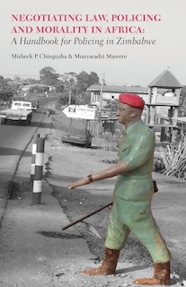 Front cover_Negotiating Law, Policing and Morality in African. A Handbook for Policing in Zimbabwe